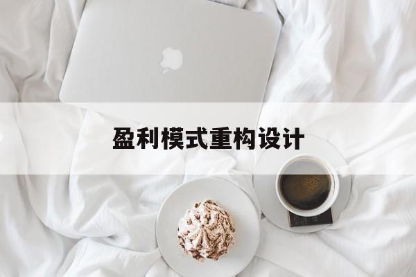 盈利模式重构设计(盈利模式重构设计方案)大庆市
