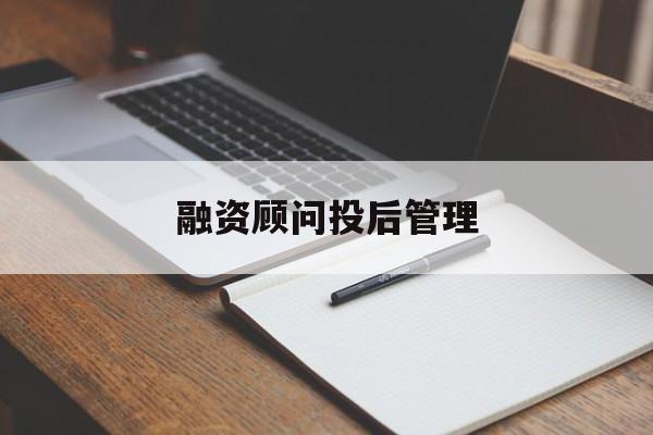 融资顾问投后管理(投融资顾问收费模式)大庆市