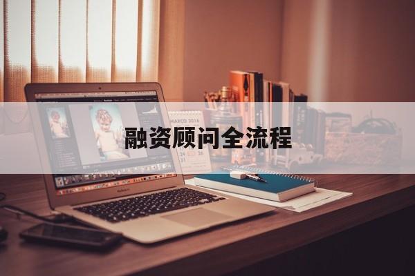 融资顾问全流程(融资顾问工作怎么样)大庆市