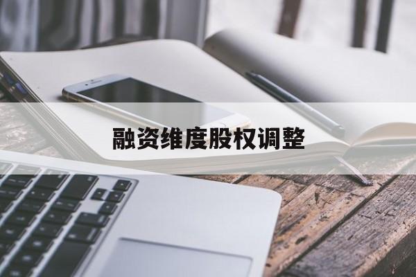 融资维度股权调整(融资维度股权调整方案)大庆市